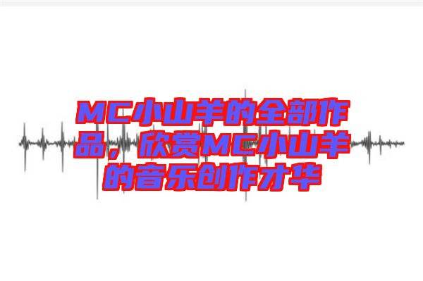 MC小山羊的全部作品，欣賞MC小山羊的音樂創(chuàng)作才華