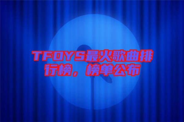 TFOYS最火歌曲排行榜，榜單公布