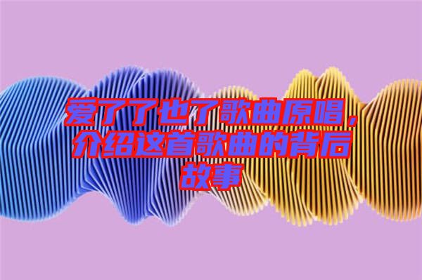 愛了了也了歌曲原唱，介紹這首歌曲的背后故事