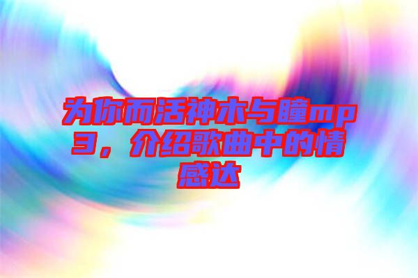 為你而活神木與瞳mp3，介紹歌曲中的情感達(dá)