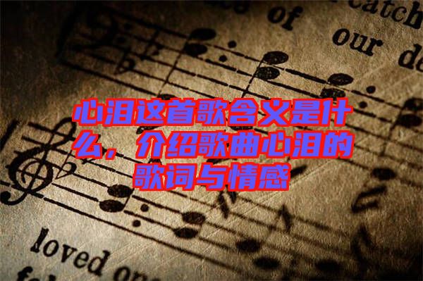 心淚這首歌含義是什么，介紹歌曲心淚的歌詞與情感