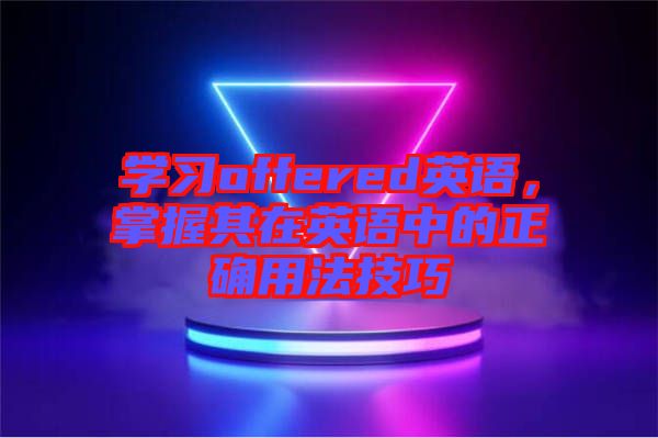 學習offered英語，掌握其在英語中的正確用法技巧