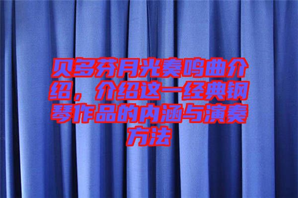 貝多芬月光奏鳴曲介紹，介紹這一經(jīng)典鋼琴作品的內(nèi)涵與演奏方法