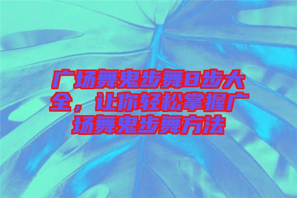 廣場(chǎng)舞鬼步舞8步大全，讓你輕松掌握廣場(chǎng)舞鬼步舞方法
