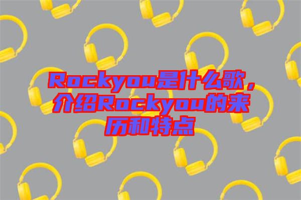 Rockyou是什么歌，介紹Rockyou的來歷和特點