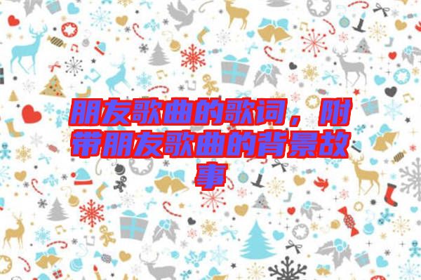 朋友歌曲的歌詞，附帶朋友歌曲的背景故事