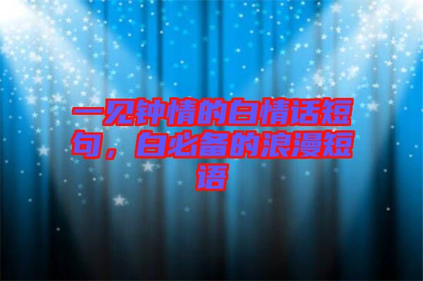 一見鐘情的白情話短句，白必備的浪漫短語(yǔ)