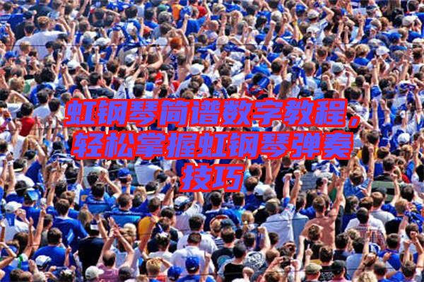 虹鋼琴簡譜數(shù)字教程，輕松掌握虹鋼琴彈奏技巧
