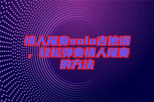 情人尾奏solo吉他譜，輕松彈奏情人尾奏的方法