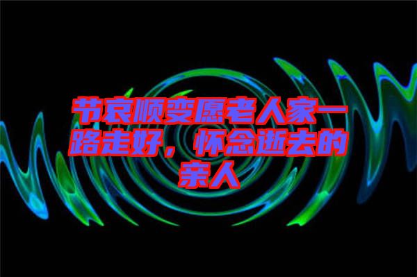 節(jié)哀順變愿老人家一路走好，懷念逝去的親人