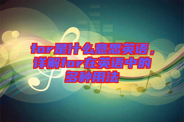 for是什么意思英語，詳解for在英語中的多種用法