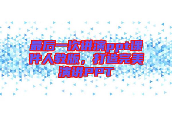 最后一次講演ppt課件人教版，打造完美演講PPT