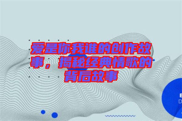 愛是你我誰的創(chuàng)作故事，揭秘經(jīng)典情歌的背后故事