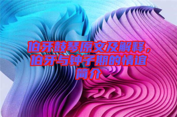 伯牙鼓琴原文及解釋，伯牙與鐘子期的情誼簡介
