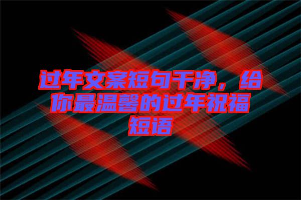 過年文案短句干凈，給你最溫馨的過年祝福短語(yǔ)