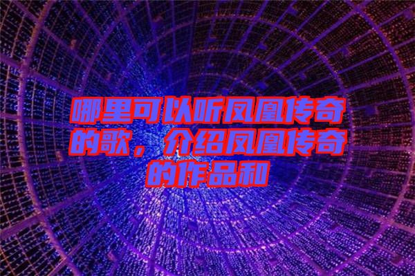 哪里可以聽鳳凰傳奇的歌，介紹鳳凰傳奇的作品和