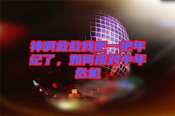 神啊救救我吧一把年紀(jì)了，如何應(yīng)對(duì)中年危機(jī)