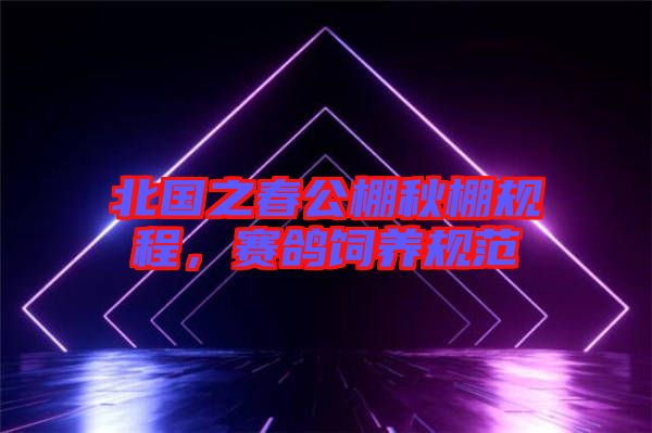 北國之春公棚秋棚規(guī)程，賽鴿飼養(yǎng)規(guī)范
