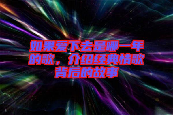 如果愛下去是哪一年的歌，介紹經(jīng)典情歌背后的故事