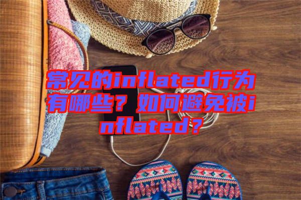 常見(jiàn)的inflated行為有哪些？如何避免被inflated？