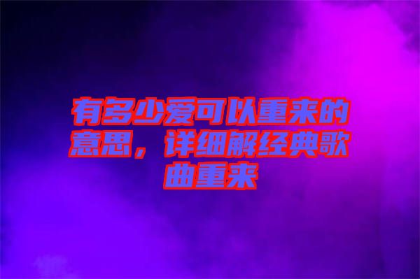 有多少愛可以重來的意思，詳細(xì)解經(jīng)典歌曲重來