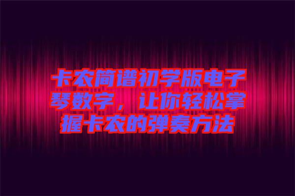 卡農(nóng)簡譜初學版電子琴數(shù)字，讓你輕松掌握卡農(nóng)的彈奏方法