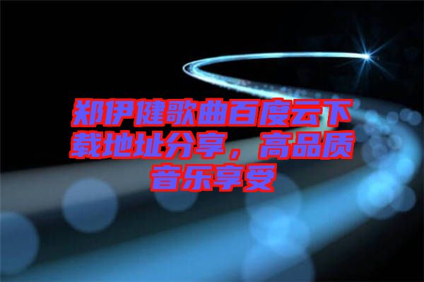 鄭伊健歌曲百度云下載地址分享，高品質(zhì)音樂享受