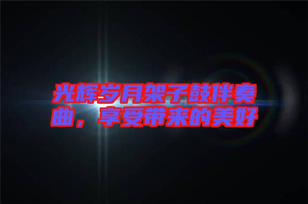 光輝歲月架子鼓伴奏曲，享受帶來(lái)的美好