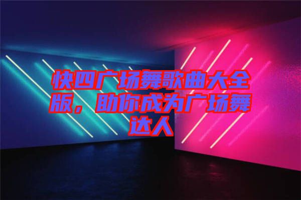 快四廣場(chǎng)舞歌曲大全版，助你成為廣場(chǎng)舞達(dá)人