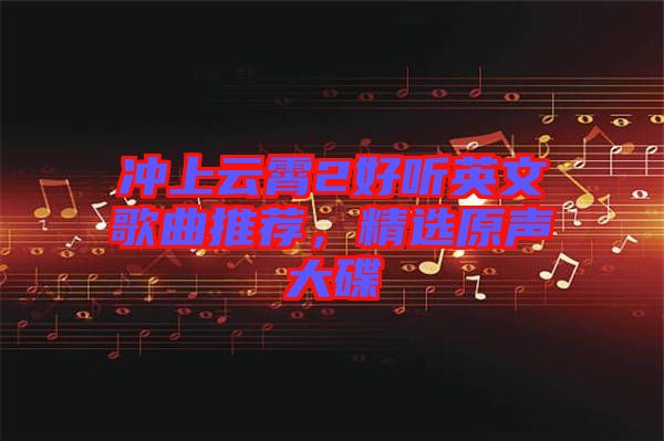 沖上云霄2好聽英文歌曲推薦，精選原聲大碟