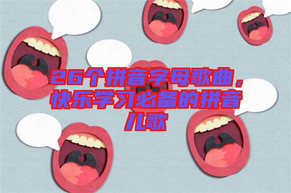 26個拼音字母歌曲，快樂學(xué)習必備的拼音兒歌
