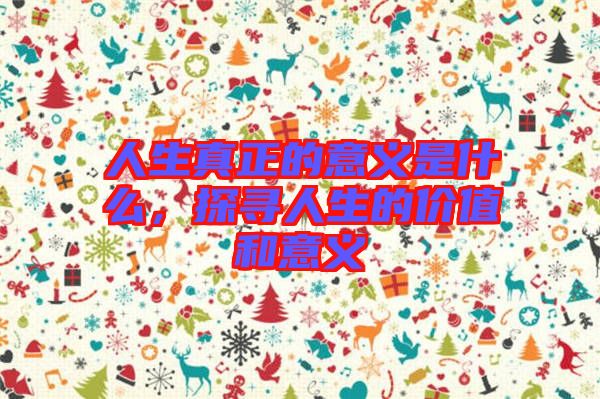 人生真正的意義是什么，探尋人生的價值和意義