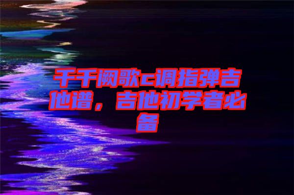 千千闕歌c調(diào)指彈吉他譜，吉他初學者必備