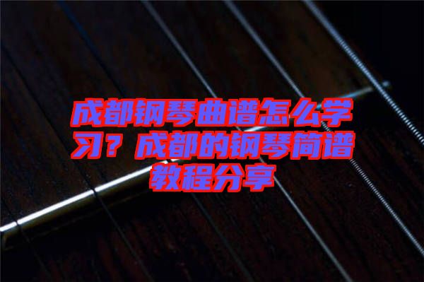 成都鋼琴曲譜怎么學(xué)習(xí)？成都的鋼琴簡(jiǎn)譜教程分享