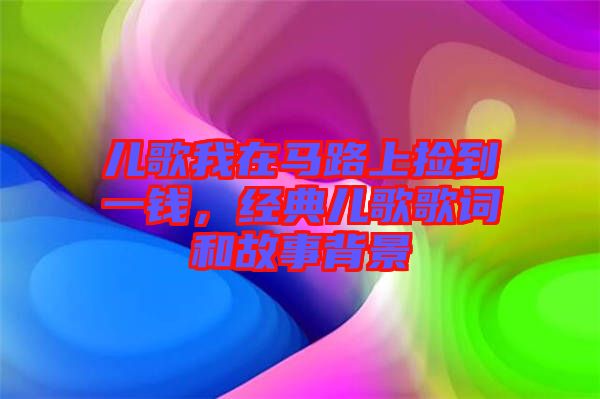 兒歌我在馬路上撿到一錢，經(jīng)典兒歌歌詞和故事背景