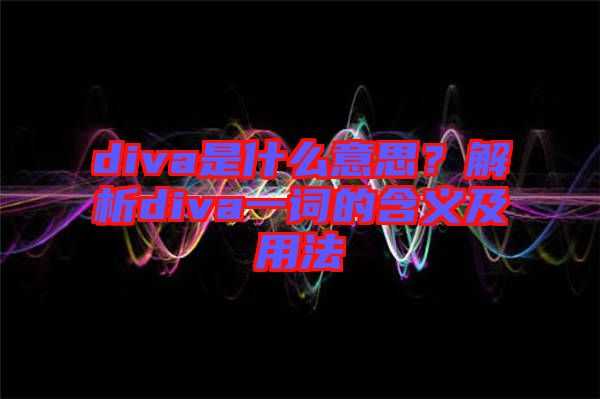 diva是什么意思？解析diva一詞的含義及用法