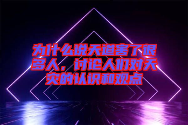 為什么說天道害了很多人，討論人們對天災的認識和觀點