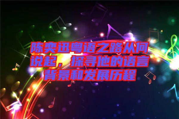 陳奕迅粵語之路從何說起，探尋他的語言背景和發(fā)展歷程