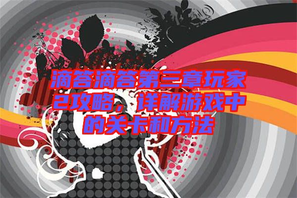 滴答滴答第三章玩家2攻略，詳解游戲中的關卡和方法