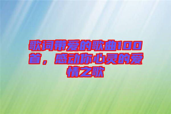 歌詞帶愛的歌曲100首，感動你心靈的愛情之歌