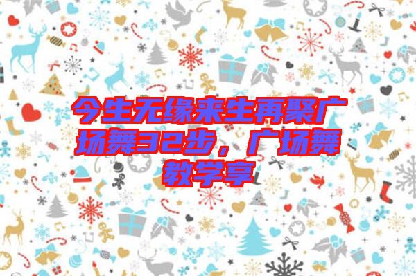今生無緣來生再聚廣場(chǎng)舞32步，廣場(chǎng)舞教學(xué)享