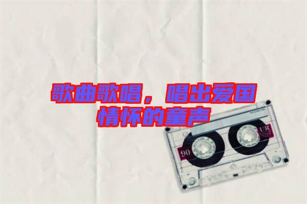 歌曲歌唱，唱出愛國情懷的童聲
