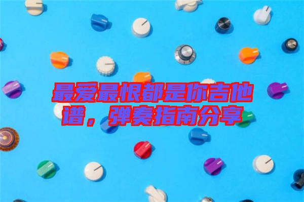 最愛最恨都是你吉他譜，彈奏指南分享