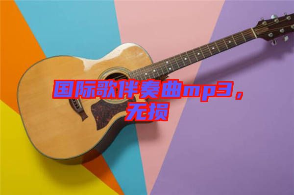 國(guó)際歌伴奏曲mp3，無(wú)損