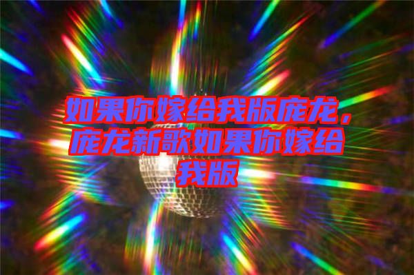 如果你嫁給我版龐龍，龐龍新歌如果你嫁給我版