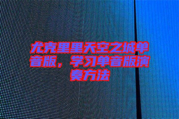 尤克里里天空之城單音版，學(xué)習(xí)單音版演奏方法
