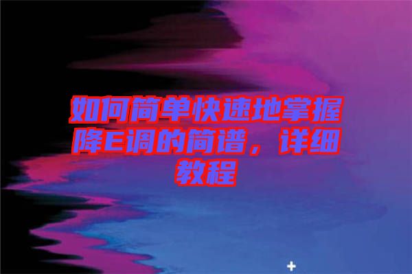 如何簡單快速地掌握降E調(diào)的簡譜，詳細(xì)教程