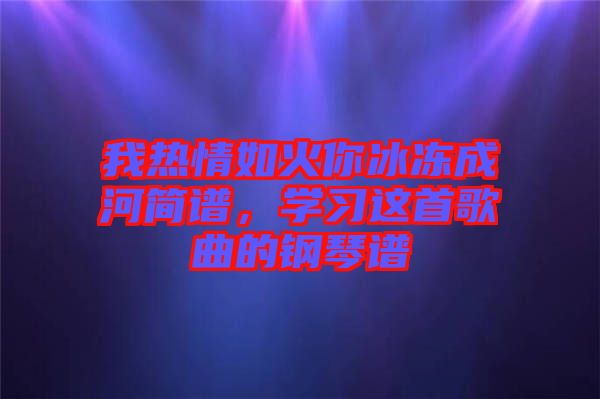 我熱情如火你冰凍成河簡譜，學習這首歌曲的鋼琴譜