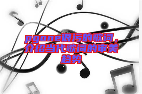 pgone很污的歌詞，介紹當代歌詞的審美趨勢