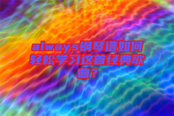 always鋼琴譜如何輕松學(xué)習(xí)這首經(jīng)典歌曲？